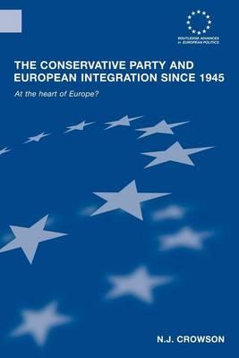 The Conservative Party and European Integration Since 1945: At the Heart of Europe?