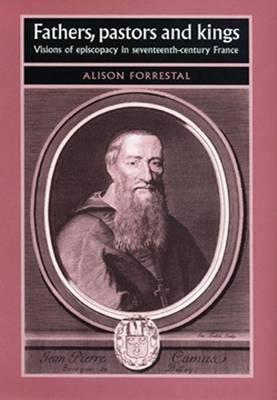 Fathers, Pastors and Kings: Visions of Episcopacy in Seventeenth-Century France