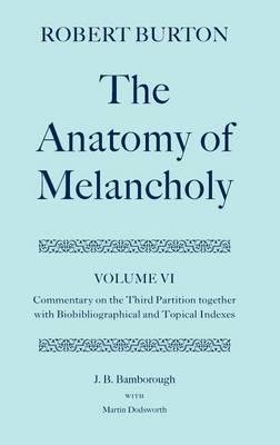 Anatomy of Melancholy Volume VI, The: Commentary on the Third Partition, Together with Biobibliographical and Topical Indexes
