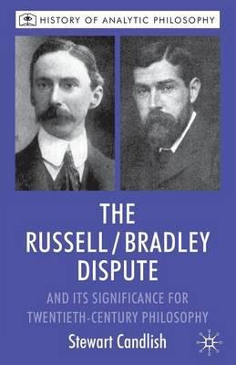 The Russell/Bradley Dispute and Its Significance for Twentieth Century Philosophy