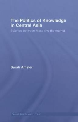 Politics of Knowledge in Central Asia, The: Science Between Marx and the Market