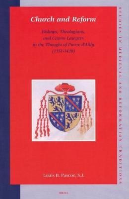 Church and Reform: Bishops, Theologians, and Canon Lawyers in the Thought of Pierre D'Ailly (1351-1420). Studies in Medieval and Reformation Traditions: History, Culture, Religion, Ideas.