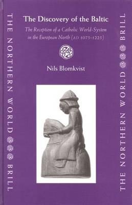 Discovery of the Baltic, The: The Reception of a Catholic World-System in the European North (Ad 1075-1225). the Northern World: North Europe and the Baltic C.400-1700 Ad Peoples, Economies and Cultures, Volume 15.