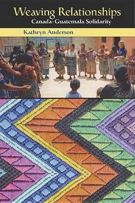 Weaving Relationships: Canada-Guatemala Solidarity. Comparative Ethics Series / Collection D Ethique Comparee.