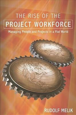 The Rise of the Project Workforce: Managing People and Projects in a Flat World