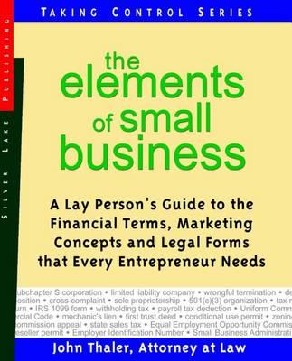 Elements of Small Business, The: A Lay Person S Guide to Legal Terms, Concepts and Forms That Every Start-Up Needs