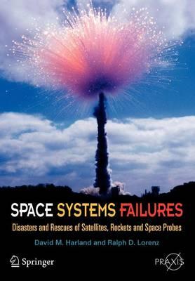 Space Systems Failures: Disasters and Rescues of Satellites, Rockets and Space Probes