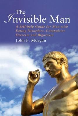 The Invisible Man: A Self-Help Guide for Men with Eating Disorders, Compulsive Exercise and Bigorexia