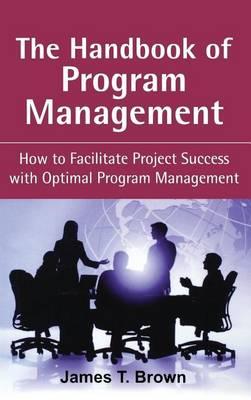 Handbook of Program Management, The: How to Facilitate Project Succss with Optimal Program Managment