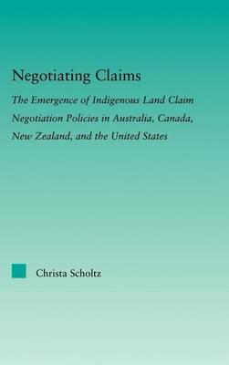 Negotiating Claims: The Emergence of Indigenous Land Claim Negotiation Policies in Australia Canada New Zealand and the United States: The Emergence O