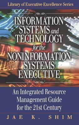 Information Systems and Technology for the Noninformation Systems Executive: An Integrated Resource Management Guide for the 21st Century. the St. Lucie Press Library of Executive Excellence Series.