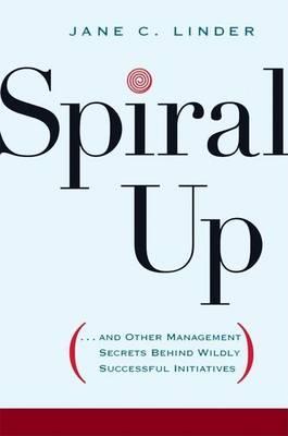 Spiral Up: ...and Other Management Secrets Behind Wildly Successful Initiatives