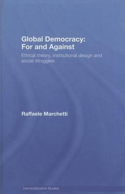 Global Democracy: For and Against; Ethical Theory, Institutional Design, and Social Struggles