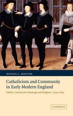 Catholicism and Community in Early Modern England: Politics, Aristocratic Patronage and Religion, C. 1550-1640. Cambridge Studies in Early Modern British History.