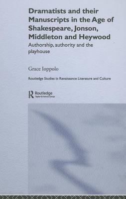 Dramatists and Their Manuscripts in the Age of Shakespeare, Jonson, Middleton and Heywood: Authorship, Authority and the Playhouse