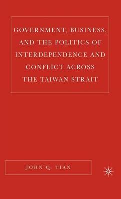 Government, Business, and the Politics of Interdependence and Conflict Across the Taiwan Strait