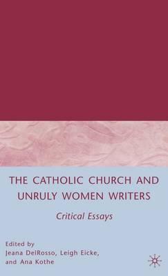 Catholic Church and Unruly Women Writers, The: Critical Essays