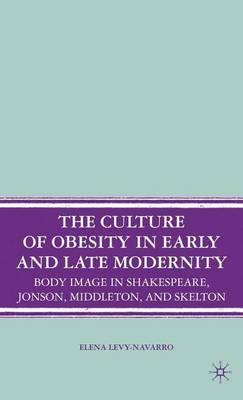 Culture of Obesity in Early and Late Modernity, The: Body Image in Shakespeare, Jonson, Middleton, and Skelton