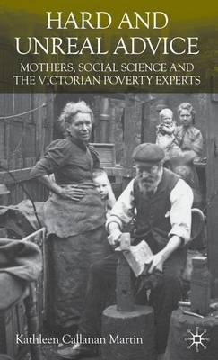 Hard and Unreal Advice: Mothers, Social Science and the Victorian Poverty Experts