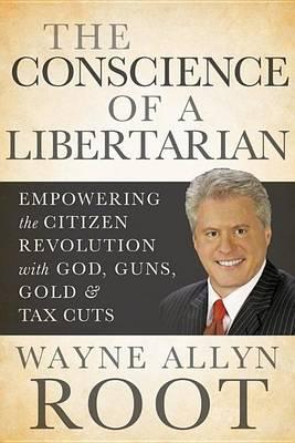 The Conscience of a Libertarian: Empowering the Citizen Revolution with God, Guns, Gold and Tax Cuts
