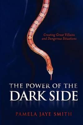 Power of the Dark Side: Creating Great Villains, Dangerous Situations, & Dramatic Conflict