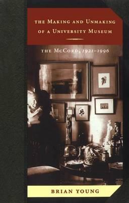 Making and Unmaking of a University Museum, The: The McCord, 1921-1996