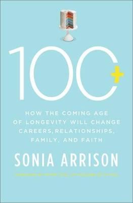 100 Plus: How the Coming Age of Longevity Will Change Everything, from Careers and Relationships to Family and Faith