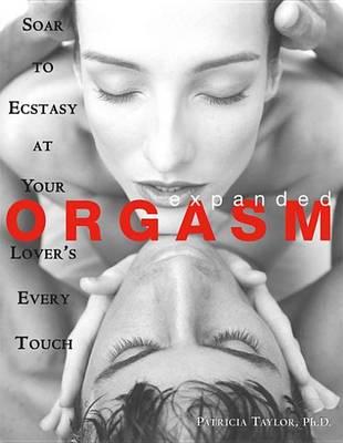Expanded Orgasm: Soar to Ecstasy at Your Lover's Every Touch