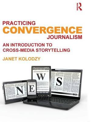 Practicing Convergence Journalism: An Introduction to Cross-Media Storytelling
