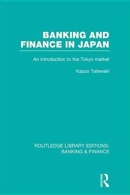 Banking and Finance in Japan (Rle Banking & Finance): An Introduction to the Tokyo Market