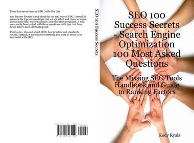 Seo 100 Success Secrets - Search Engine Optimization 100 Most Asked Questions: The Missing Seo Tools Handbook and Guide to Ranking Factors