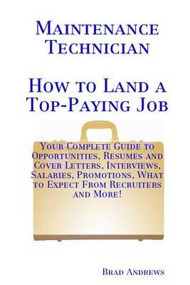 Maintenance Technician - How to Land a Top-Paying Job: Your Complete Guide to Opportunities, Resumes and Cover Letters, Interviews, Salaries, Promotions, What to Expect from Recruiters and More!