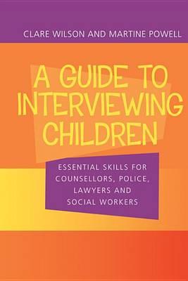 Guide to Interviewing Children, A: Essential Skills for Counsellors, Police Lawyers and Social Workers