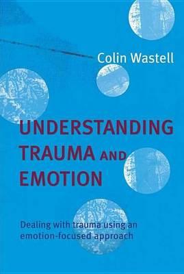 Understanding Trauma and Emotion: Dealing with Trauma Using an Emotion-Focused Approach