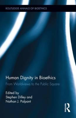 Human Dignity in Bioethics: From Worldviews to the Public Square: From Worldviews to the Public Square