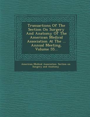 Transactions of the Section on Surgery and Anatomy of the American Medical Association at the ... Annual Meeting, Volume 55...