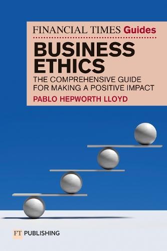 The Financial Times Guide to Business Ethics: The comprehensive guide for making a positive impact