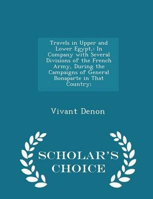 Travels in Upper and Lower Egypt,: In Company with Several Divisions of the French Army, During the Campaigns of General Bonaparte in That Country; - Scholar's Choice Edition