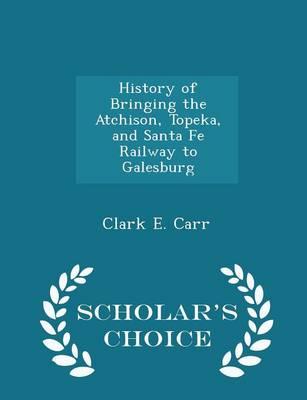 History of Bringing the Atchison, Topeka, and Santa Fe Railway to Galesburg - Scholar's Choice Edition