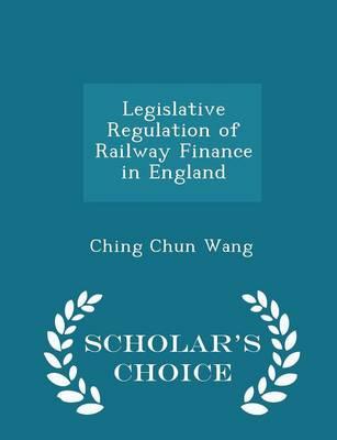 Legislative Regulation of Railway Finance in England - Scholar's Choice Edition