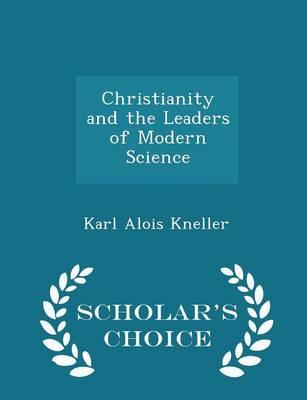 Christianity and the Leaders of Modern Science - Scholar's Choice Edition