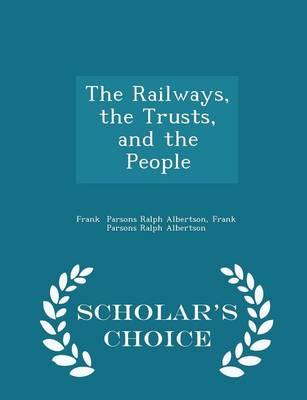 The Railways, the Trusts, and the People - Scholar's Choice Edition