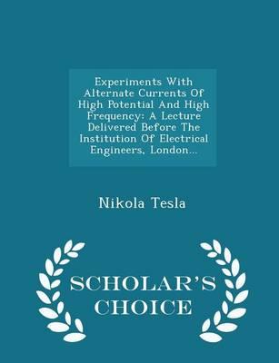 Experiments with Alternate Currents of High Potential and High Frequency: A Lecture Delivered Before the Institution of Electrical Engineers, London... - Scholar's Choice Edition