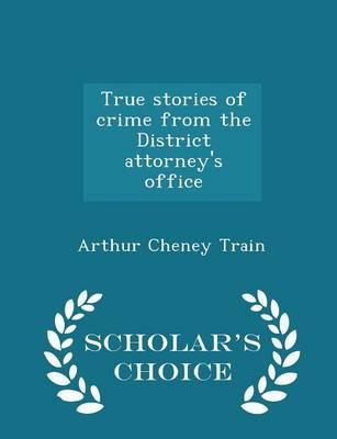 True Stories of Crime from the District Attorney's Office - Scholar's Choice Edition