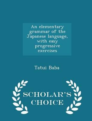 An Elementary Grammar of the Japanese Language, with Easy Progressive Exercises - Scholar's Choice Edition