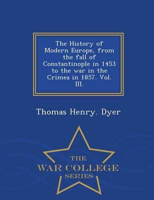 The History of Modern Europe, from the fall of Constantinople in 1453 to the war in the Crimea in 1857. Vol. III. - War College Series