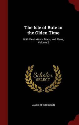 The Isle of Bute in the Olden Time: With Illustrations, Maps, and Plans; Volume 2