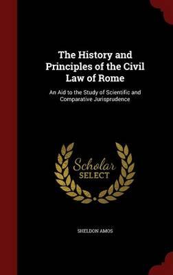 The History and Principles of the Civil Law of Rome: An Aid to the Study of Scientific and Comparative Jurisprudence