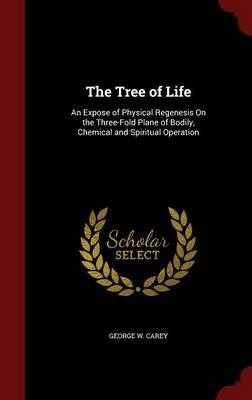 The Tree of Life: An Expose of Physical Regenesis on the Three-Fold Plane of Bodily, Chemical and Spiritual Operation