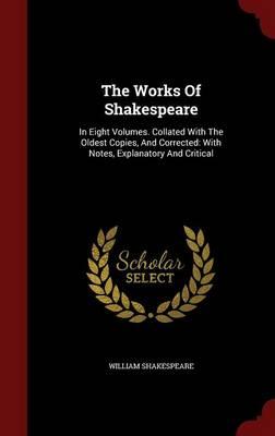 The Works of Shakespeare: In Eight Volumes. Collated with the Oldest Copies, and Corrected: With Notes, Explanatory and Critical